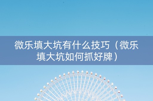 微乐填大坑有什么技巧（微乐填大坑如何抓好牌）