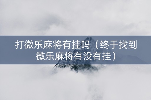 打微乐麻将有挂吗（终于找到微乐麻将有没有挂）