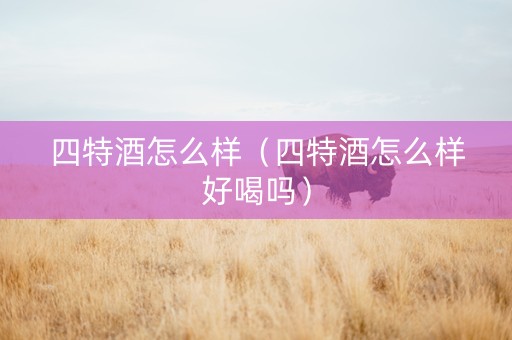 四特酒怎么样（四特酒怎么样好喝吗）