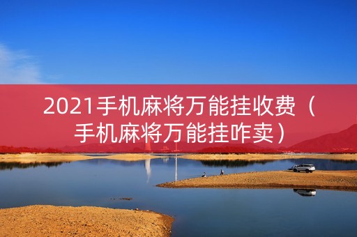 2021手机麻将万能挂收费（手机麻将万能挂咋卖）