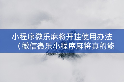 小程序微乐麻将开挂使用办法（微信微乐小程序麻将真的能开挂么其实另有马脚）