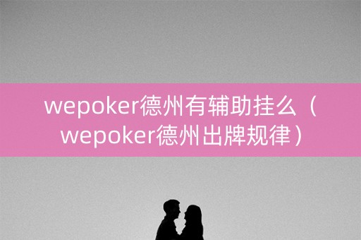 wepoker德州有辅助挂么（wepoker德州出牌规律）