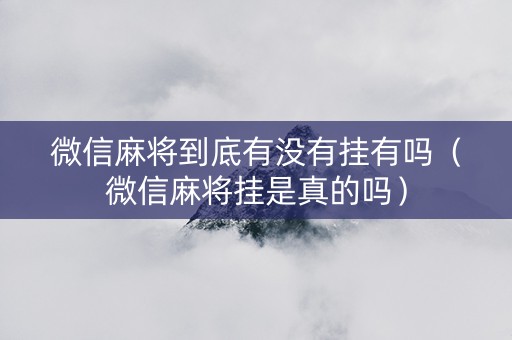 微信麻将到底有没有挂有吗（微信麻将挂是真的吗）