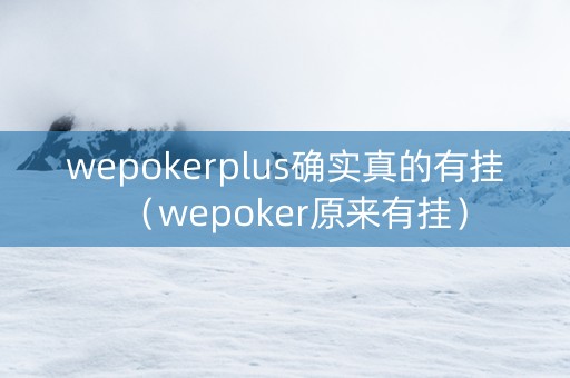 wepokerplus确实真的有挂（wepoker原来有挂）