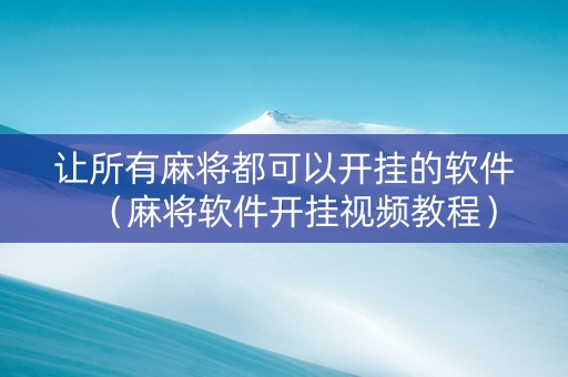 让所有麻将都可以开挂的软件（麻将软件开挂视频教程）