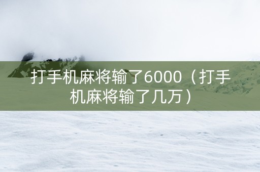 打手机麻将输了6000（打手机麻将输了几万）