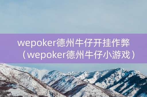 wepoker德州牛仔开挂作弊（wepoker德州牛仔小游戏）