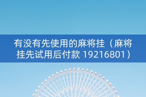 有没有先使用的麻将挂（麻将挂先试用后付款 19216801）