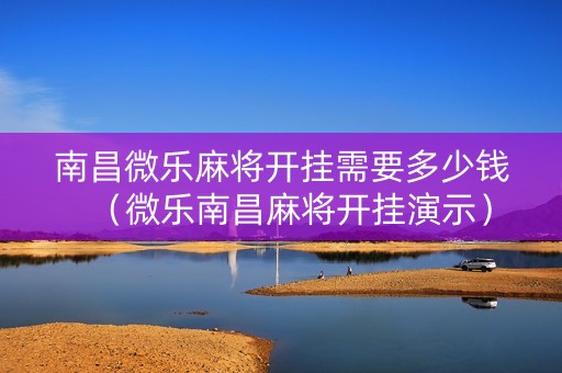 南昌微乐麻将开挂需要多少钱（微乐南昌麻将开挂演示）