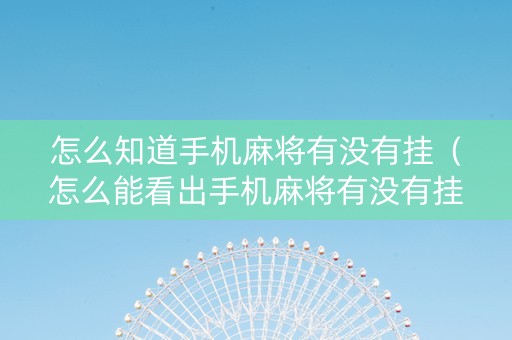 怎么知道手机麻将有没有挂（怎么能看出手机麻将有没有挂）