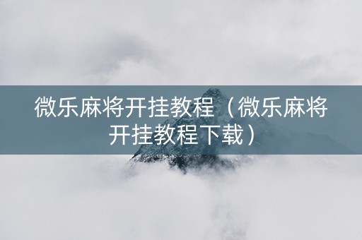 微乐麻将开挂教程（微乐麻将开挂教程下载）