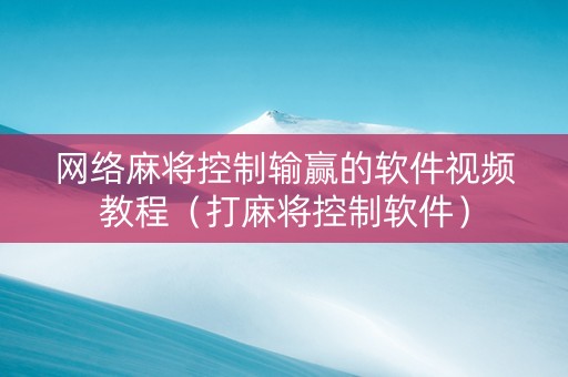 网络麻将控制输赢的软件视频教程（打麻将控制软件）