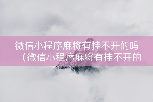 微信小程序麻将有挂不开的吗（微信小程序麻将有挂不开的吗怎么弄）