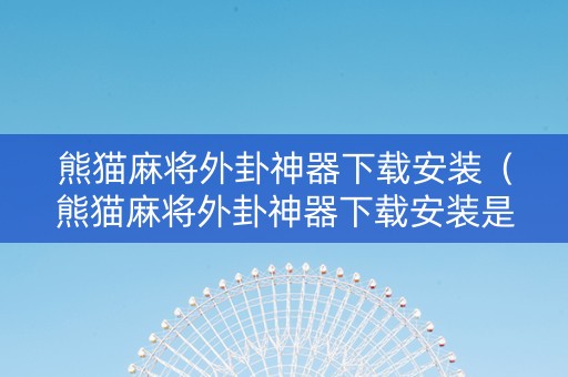 熊猫麻将外卦神器下载安装（熊猫麻将外卦神器下载安装是真的吗）