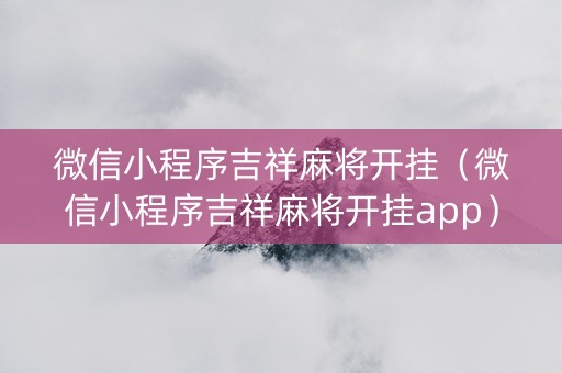 微信小程序吉祥麻将开挂（微信小程序吉祥麻将开挂app）