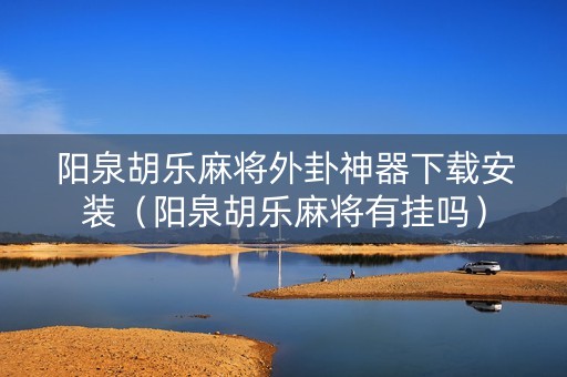 阳泉胡乐麻将外卦神器下载安装（阳泉胡乐麻将有挂吗）