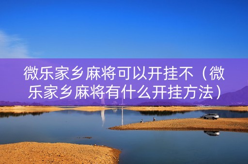 微乐家乡麻将可以开挂不（微乐家乡麻将有什么开挂方法）