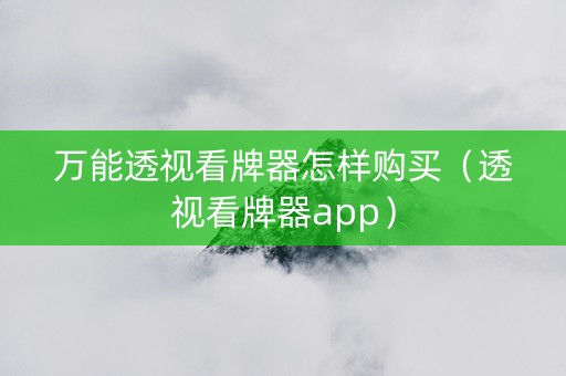 万能透视看牌器怎样购买（透视看牌器app）