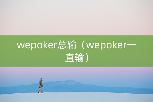 wepoker总输（wepoker一直输）