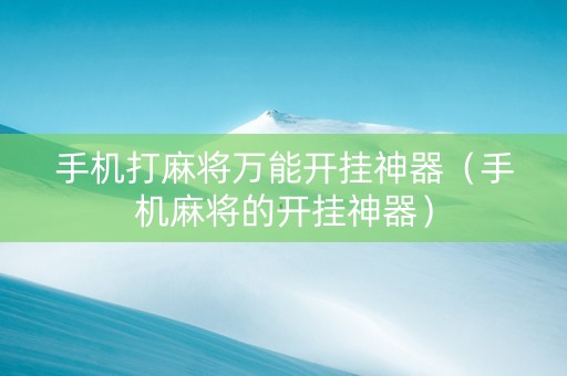 手机打麻将万能开挂神器（手机麻将的开挂神器）