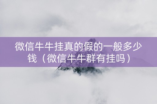 微信牛牛挂真的假的一般多少钱（微信牛牛群有挂吗）