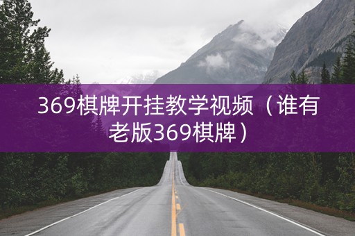 369棋牌开挂教学视频（谁有老版369棋牌）