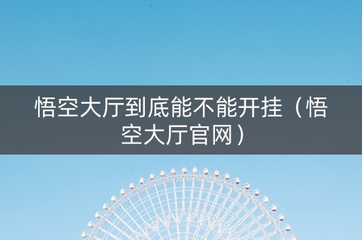 悟空大厅到底能不能开挂（悟空大厅官网）