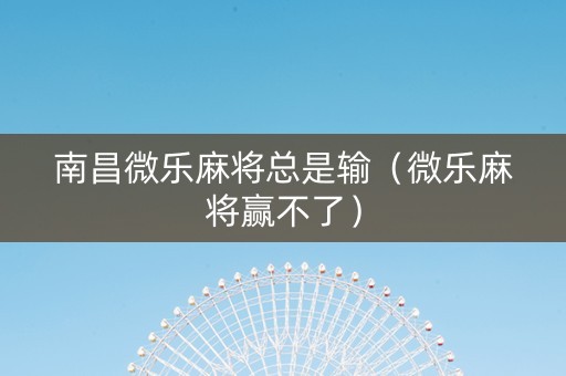 南昌微乐麻将总是输（微乐麻将赢不了）