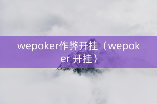 wepoker作弊开挂（wepoker 开挂）