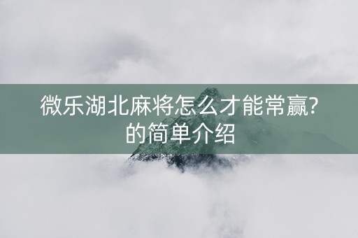 微乐湖北麻将怎么才能常赢?的简单介绍