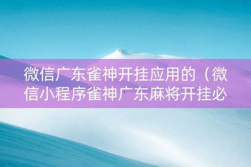 微信广东雀神开挂应用的（微信小程序雀神广东麻将开挂必赢方法）