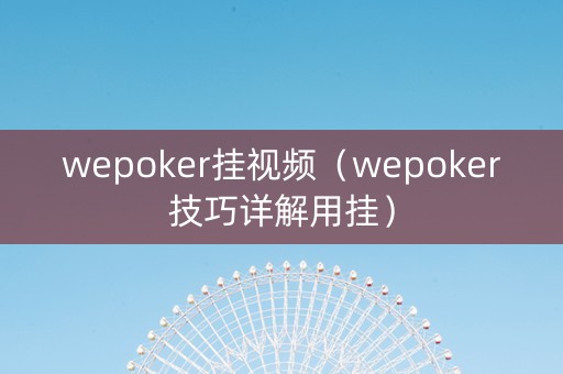 wepoker挂视频（wepoker技巧详解用挂）