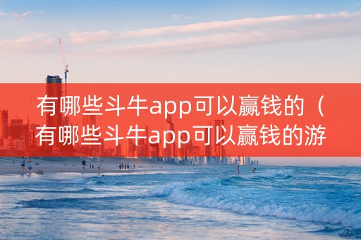 有哪些斗牛app可以赢钱的（有哪些斗牛app可以赢钱的游戏）