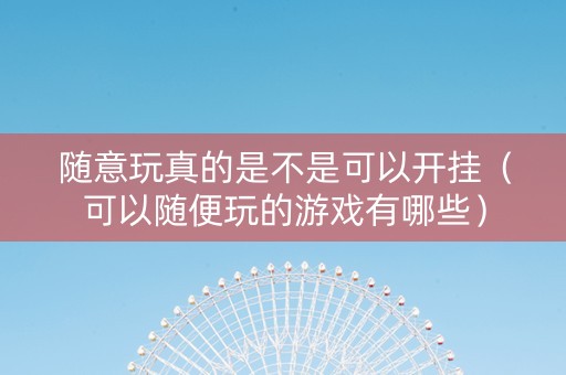 随意玩真的是不是可以开挂（可以随便玩的游戏有哪些）