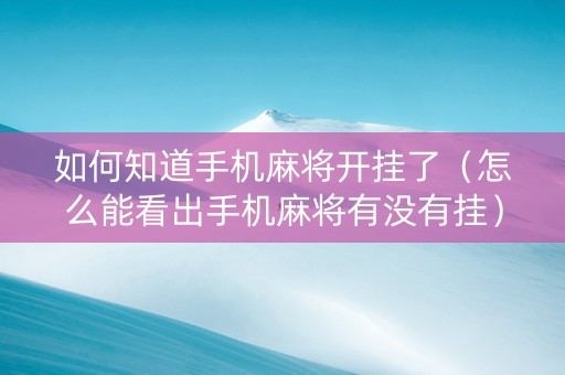 如何知道手机麻将开挂了（怎么能看出手机麻将有没有挂）