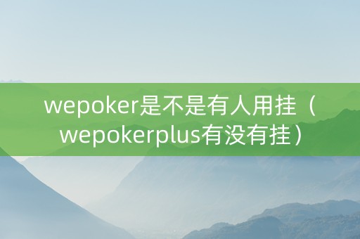 wepoker是不是有人用挂（wepokerplus有没有挂）