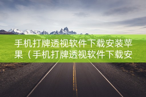 手机打牌透视软件下载安装苹果（手机打牌透视软件下载安装苹果版本）