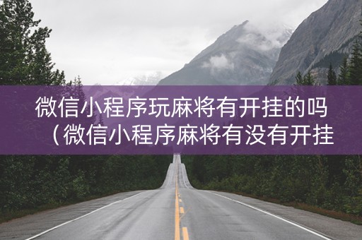 微信小程序玩麻将有开挂的吗（微信小程序麻将有没有开挂）