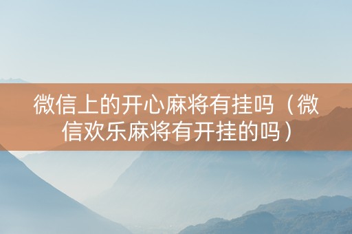 微信上的开心麻将有挂吗（微信欢乐麻将有开挂的吗）