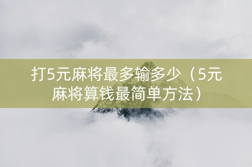 打5元麻将最多输多少（5元麻将算钱最简单方法）