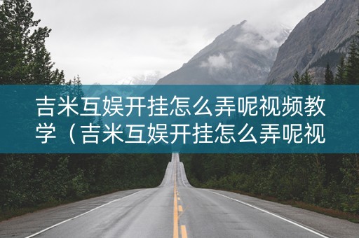 吉米互娱开挂怎么弄呢视频教学（吉米互娱开挂怎么弄呢视频教学）