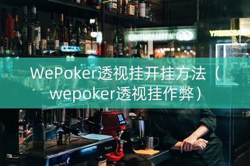 WePoker透视挂开挂方法（wepoker透视挂作弊）