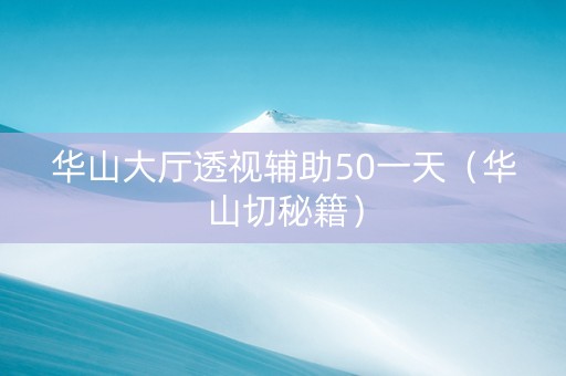 华山大厅透视辅助50一天（华山切秘籍）