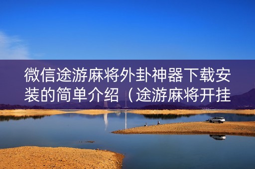 微信途游麻将外卦神器下载安装的简单介绍（途游麻将开挂神器下载安装）