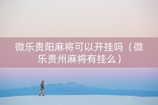 微乐贵阳麻将可以开挂吗（微乐贵州麻将有挂么）