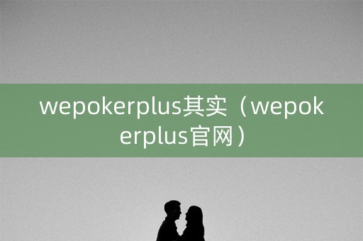 wepokerplus其实（wepokerplus官网）