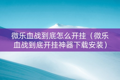 微乐血战到底怎么开挂（微乐血战到底开挂神器下载安装）