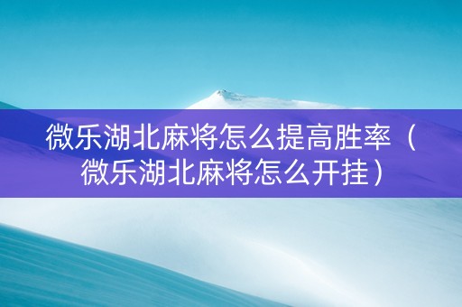 微乐湖北麻将怎么提高胜率（微乐湖北麻将怎么开挂）