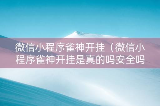 微信小程序雀神开挂（微信小程序雀神开挂是真的吗安全吗）