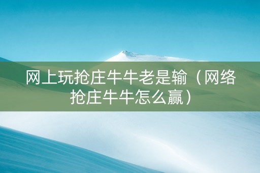 网上玩抢庄牛牛老是输（网络抢庄牛牛怎么赢）